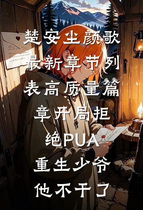（楚安尘颜歌）最新章节列表（高质量篇章开局拒绝PUA,重生少爷他不干了）