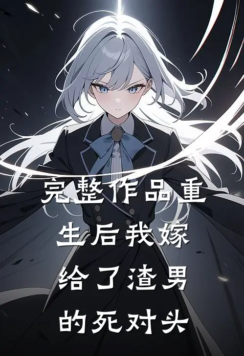 完整作品重生后我嫁给了渣男的死对头
