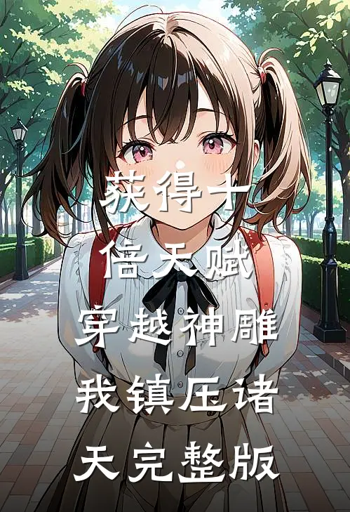获得十倍天赋，穿越神雕我镇压诸天完整版
