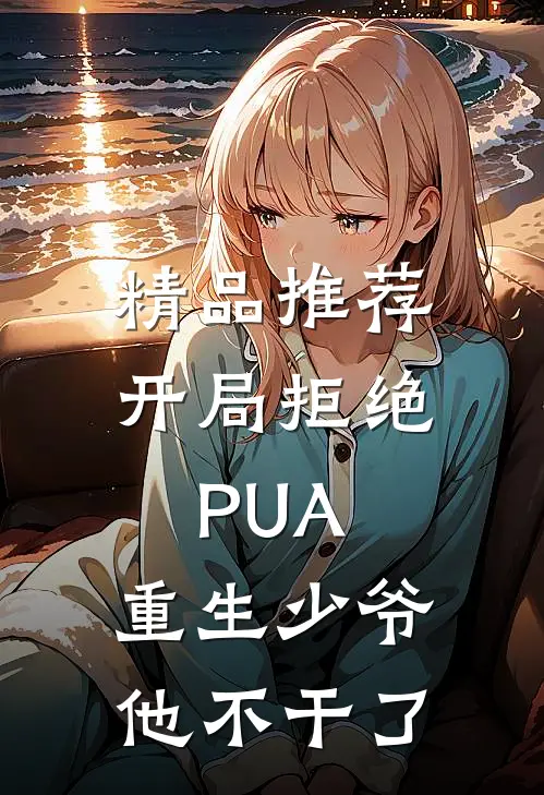 精品推荐开局拒绝PUA，重生少爷他不干了