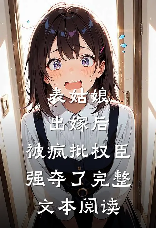 表姑娘出嫁后，被疯批权臣强夺了完整文本阅读