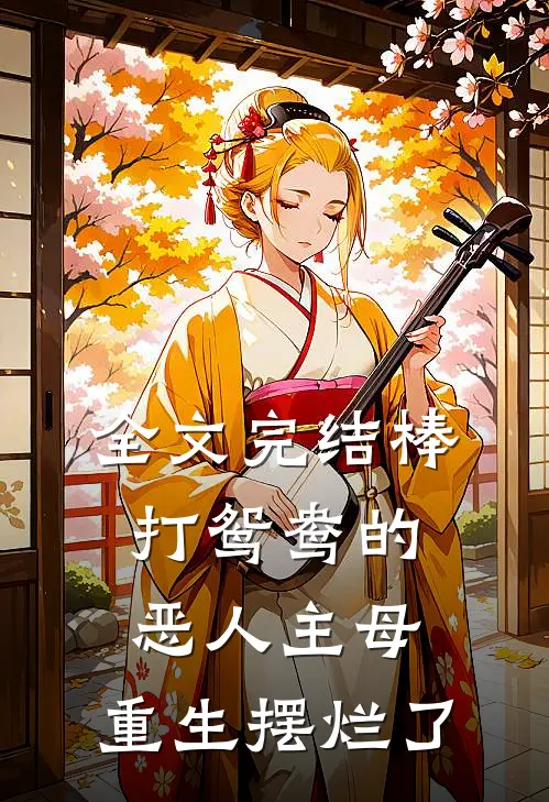 全文完结棒打鸳鸯的恶人主母，重生摆烂了
