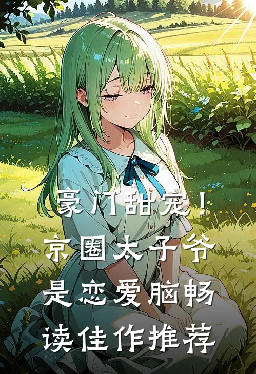 豪门甜宠！京圈太子爷是恋爱脑畅读佳作推荐