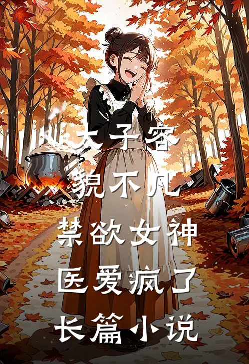 太子容貌不凡，禁欲女神医爱疯了长篇小说