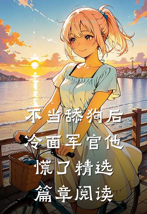 不当舔狗后，冷面军官他慌了精选篇章阅读