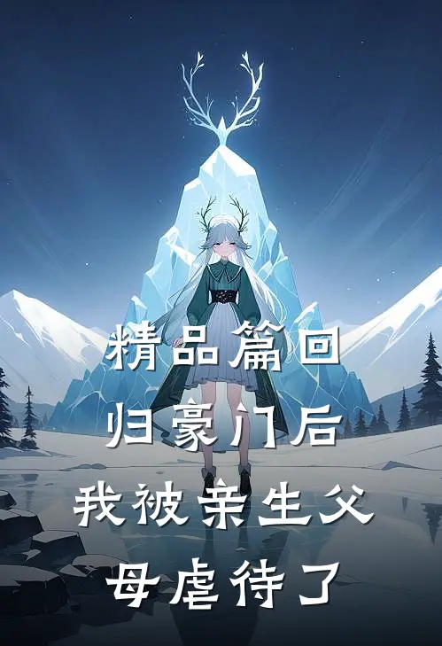 精品篇回归豪门后，我被亲生父母虐待了