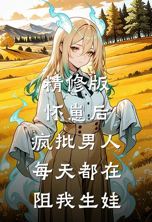 精修版怀崽后，疯批男人每天都在阻我生娃