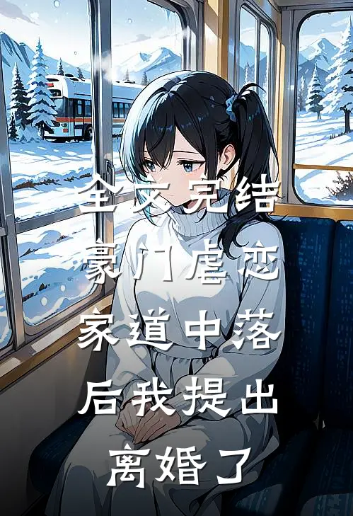 全文完结豪门虐恋：家道中落后我提出离婚了
