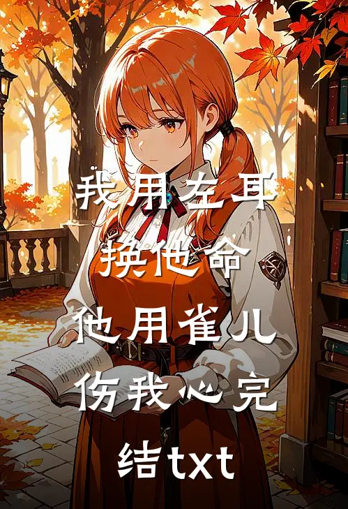 我用左耳换他命，他用雀儿伤我心完结txt