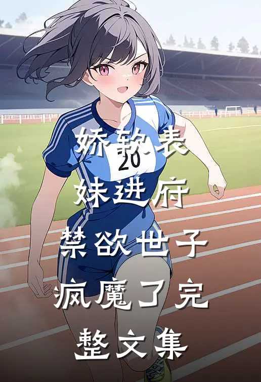 娇软表妹进府：禁欲世子疯魔了完整文集