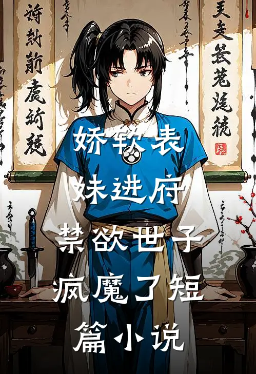 娇软表妹进府：禁欲世子疯魔了短篇小说