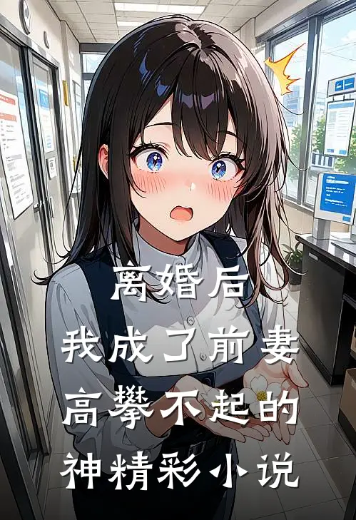 离婚后，我成了前妻高攀不起的神精彩小说