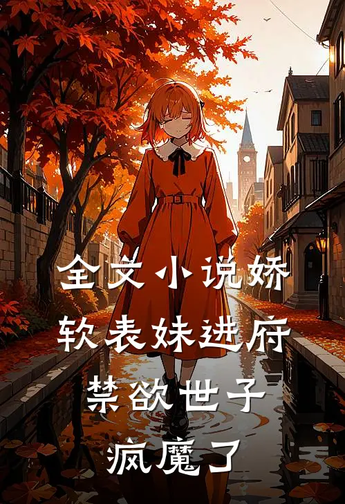 全文小说娇软表妹进府：禁欲世子疯魔了