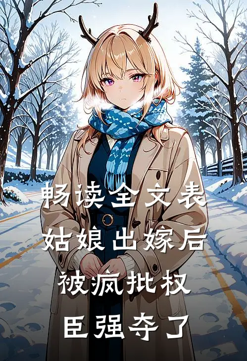 畅读全文表姑娘出嫁后，被疯批权臣强夺了
