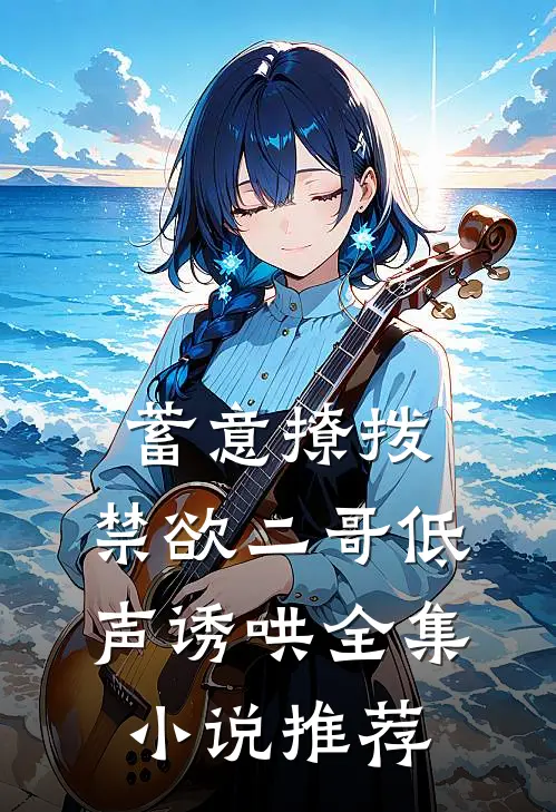 蓄意撩拨，禁欲二哥低声诱哄全集小说推荐