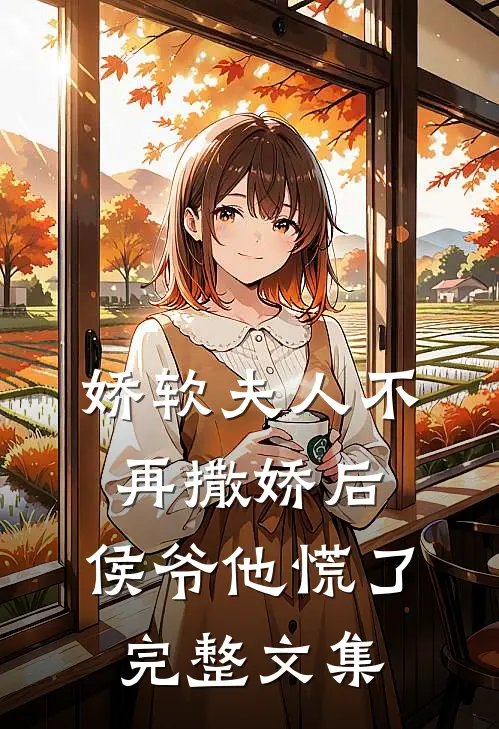 娇软夫人不再撒娇后，侯爷他慌了完整文集