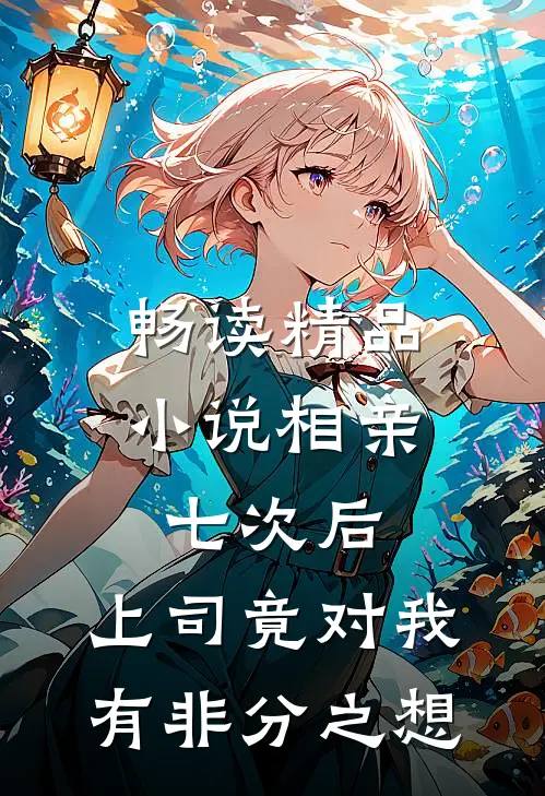 畅读精品小说相亲七次后，上司竟对我有非分之想