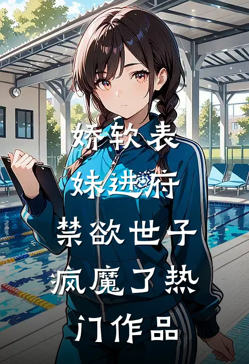 娇软表妹进府：禁欲世子疯魔了热门作品
