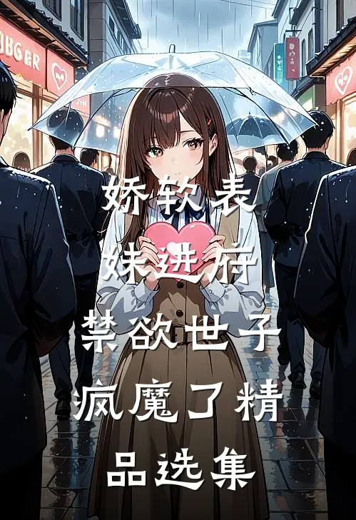 娇软表妹进府：禁欲世子疯魔了精品选集