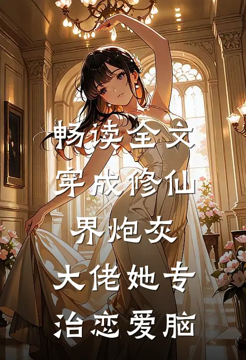 畅读全文穿成修仙界炮灰，大佬她专治恋爱脑
