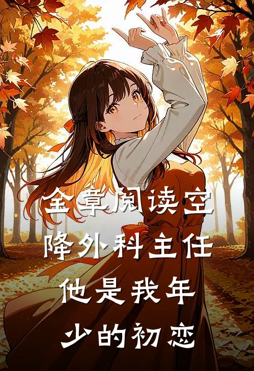 全章阅读空降外科主任，他是我年少的初恋
