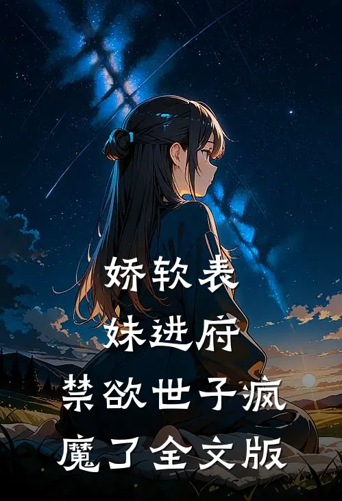 娇软表妹进府：禁欲世子疯魔了全文版