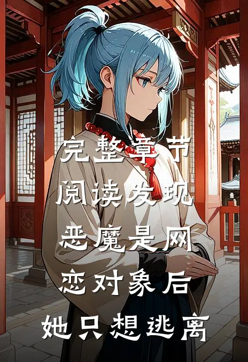 完整章节阅读发现恶魔是网恋对象后，她只想逃离