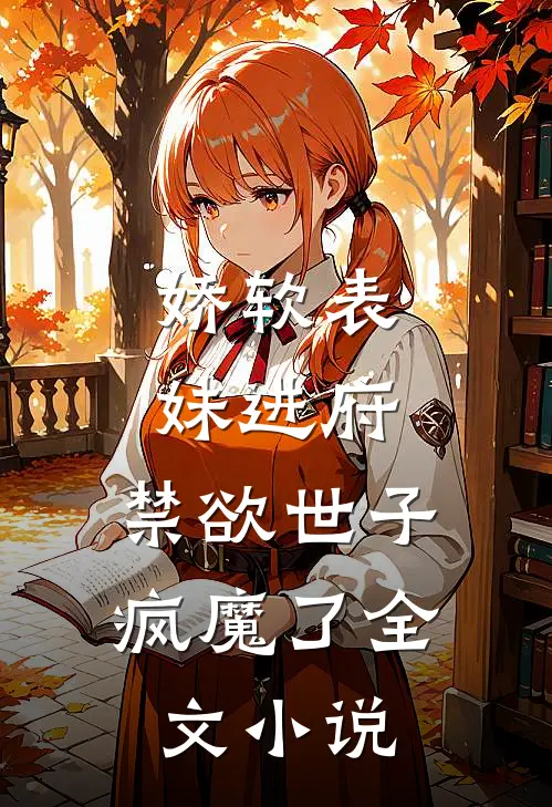 娇软表妹进府：禁欲世子疯魔了全文小说