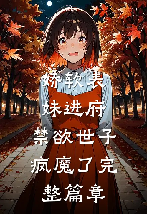 娇软表妹进府：禁欲世子疯魔了完整篇章