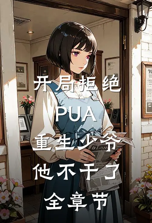 开局拒绝PUA，重生少爷他不干了全章节