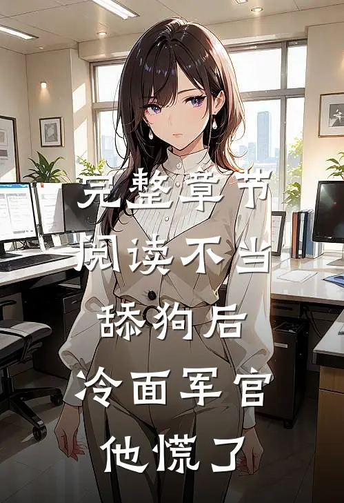 完整章节阅读不当舔狗后，冷面军官他慌了