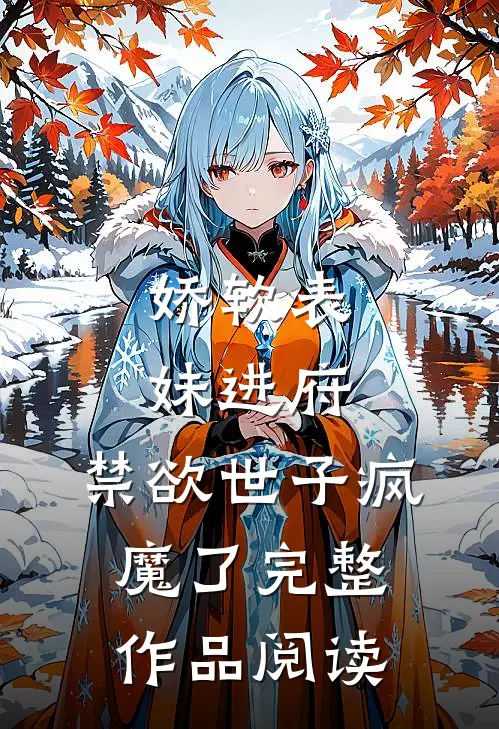 娇软表妹进府：禁欲世子疯魔了完整作品阅读