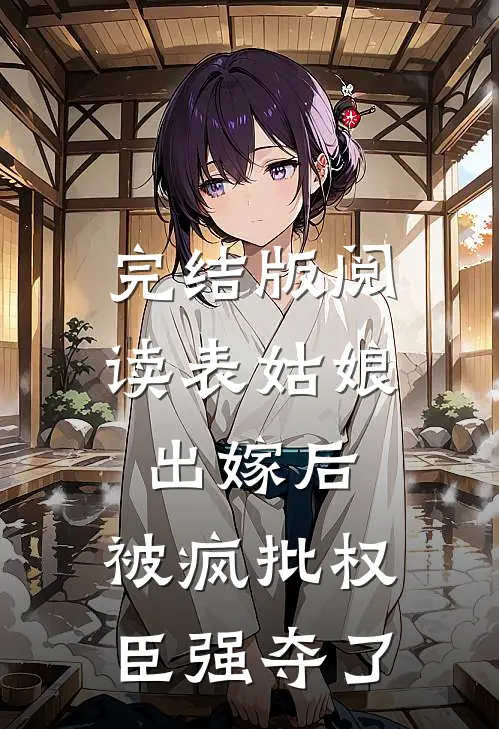 完结版阅读表姑娘出嫁后，被疯批权臣强夺了