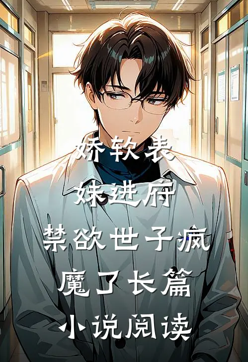娇软表妹进府：禁欲世子疯魔了长篇小说阅读