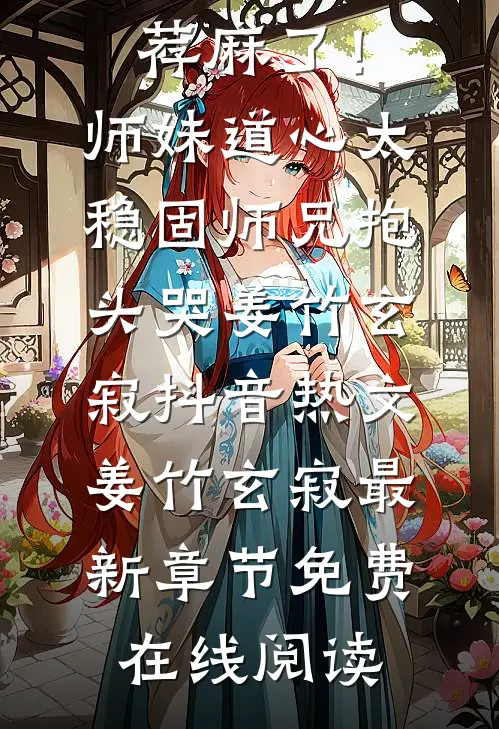 畅读佳作推荐麻了!师妹道心太稳固,师兄抱头哭