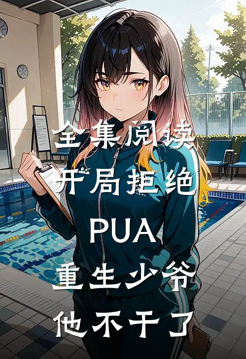 全集阅读开局拒绝PUA，重生少爷他不干了