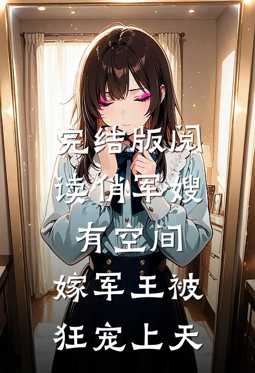 完结版阅读俏军嫂有空间，嫁军王被狂宠上天