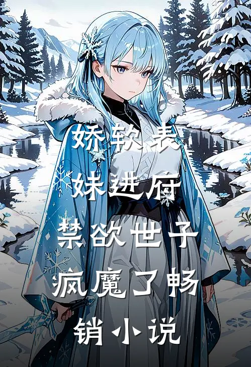 娇软表妹进府：禁欲世子疯魔了畅销小说