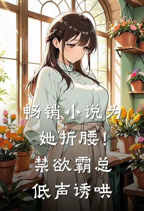 畅销小说为她折腰！禁欲霸总低声诱哄