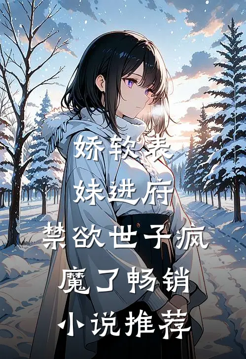 娇软表妹进府：禁欲世子疯魔了畅销小说推荐