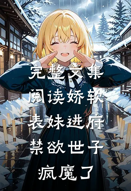 完整文集阅读娇软表妹进府：禁欲世子疯魔了