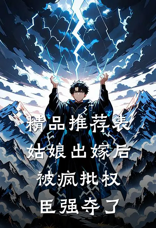 精品推荐表姑娘出嫁后，被疯批权臣强夺了