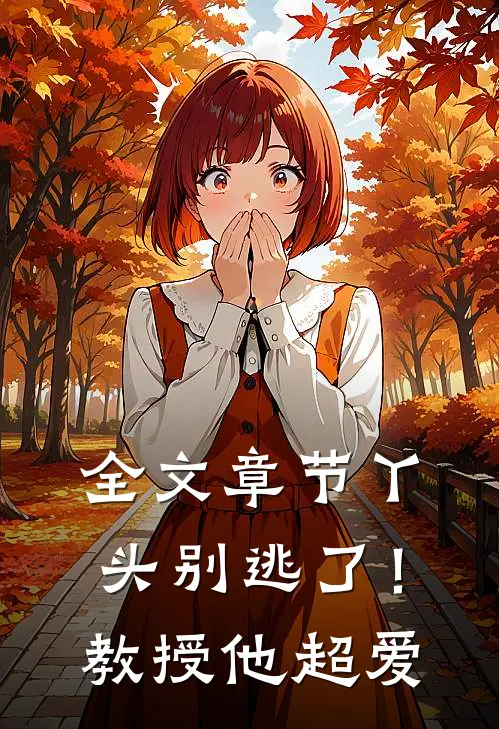 全文章节丫头别逃了！教授他超爱