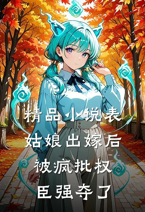 精品小说表姑娘出嫁后，被疯批权臣强夺了