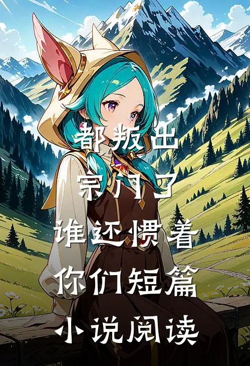 都叛出宗门了，谁还惯着你们短篇小说阅读