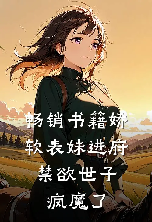 畅销书籍娇软表妹进府：禁欲世子疯魔了