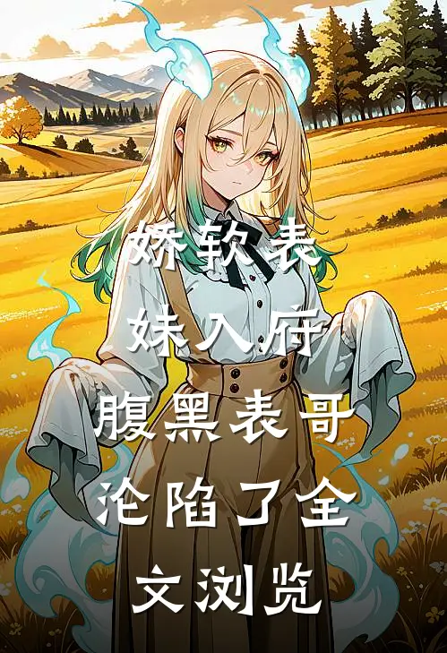 娇软表妹入府：腹黑表哥沦陷了全文浏览