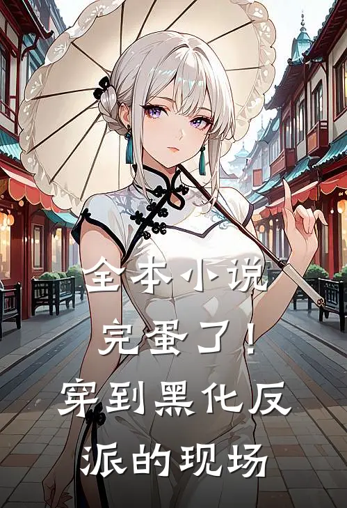 全本小说完蛋了！穿到黑化反派的现场
