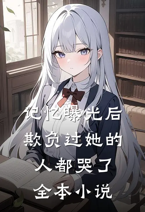 记忆曝光后，欺负过她的人都哭了全本小说