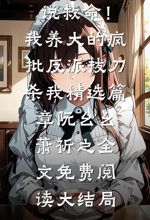 救命!我养大的疯批反派拔刀杀我精选篇章